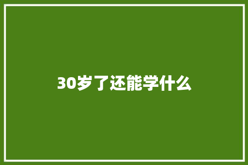 30岁了还能学什么