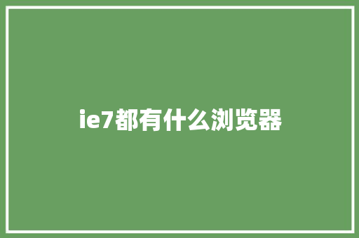 ie7都有什么浏览器 工作报告