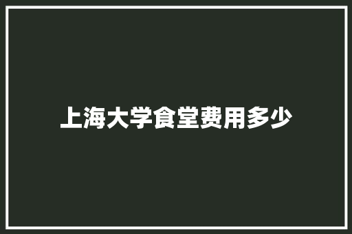 上海大学食堂费用多少