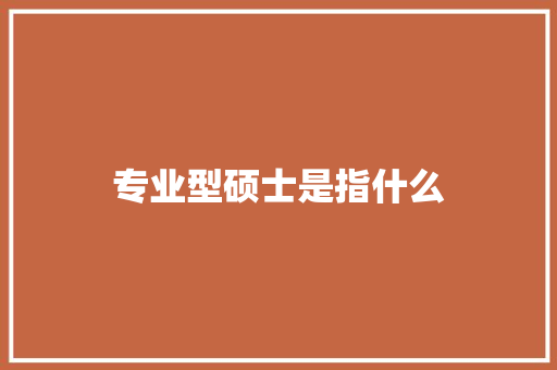 专业型硕士是指什么