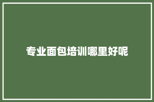 专业面包培训哪里好呢
