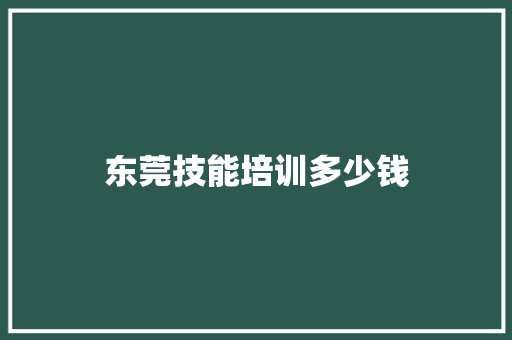 东莞技能培训多少钱 生活类