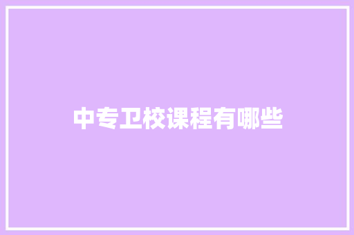 中专卫校课程有哪些 生活感悟