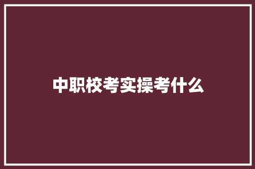 中职校考实操考什么 生活感悟