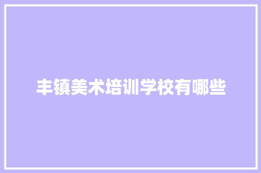 丰镇美术培训学校有哪些 商业文稿
