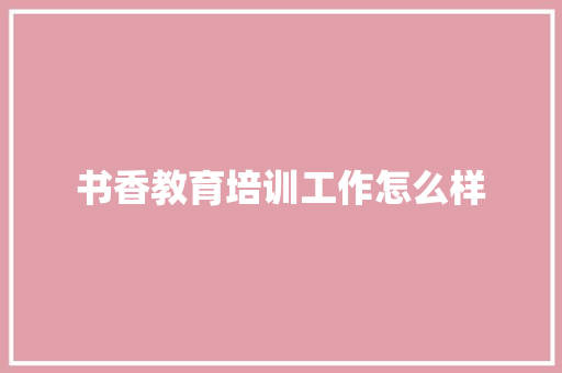 书香教育培训工作怎么样 生活类