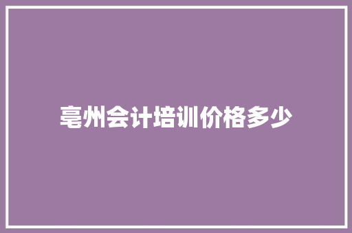 亳州会计培训价格多少 生活感悟