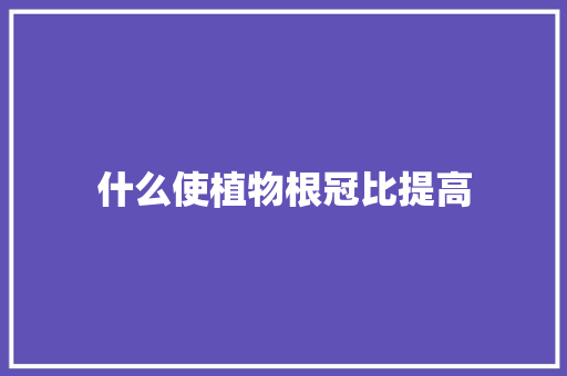 什么使植物根冠比提高