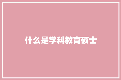 什么是学科教育硕士 特写稿