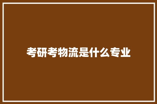 考研考物流是什么专业