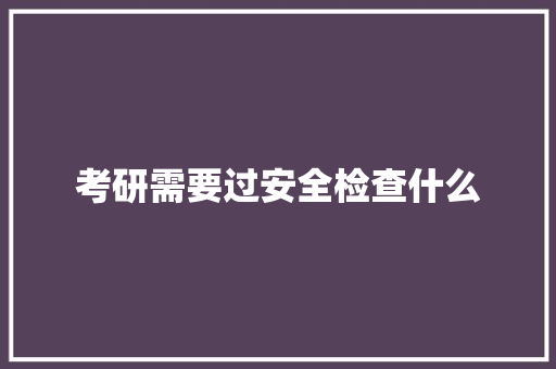 考研需要过安全检查什么