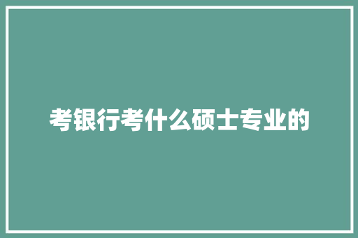 考银行考什么硕士专业的