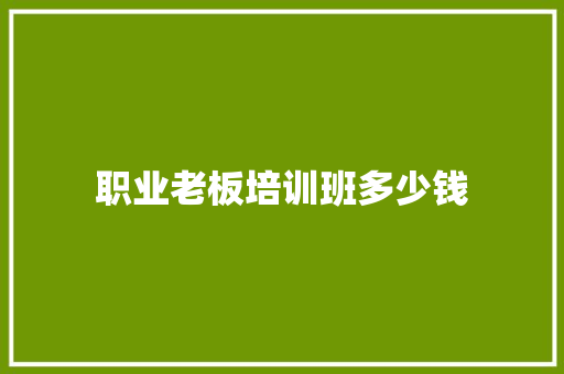 职业老板培训班多少钱