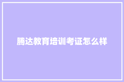 腾达教育培训考证怎么样