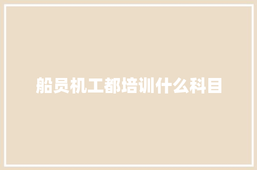 船员机工都培训什么科目
