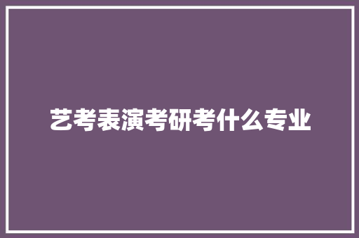 艺考表演考研考什么专业