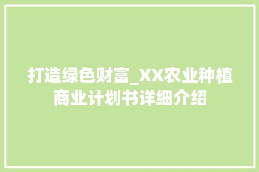 打造绿色财富_XX农业种植商业计划书详细介绍