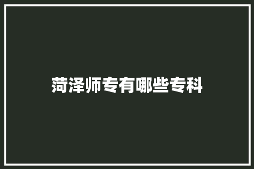 菏泽师专有哪些专科