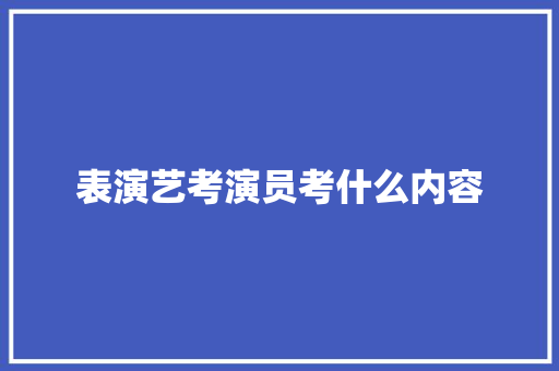 表演艺考演员考什么内容