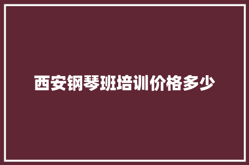 西安钢琴班培训价格多少