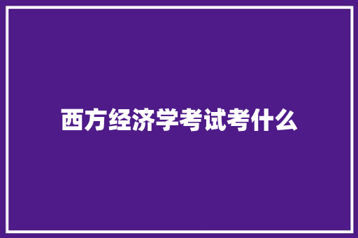 西方经济学考试考什么