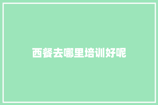 西餐去哪里培训好呢