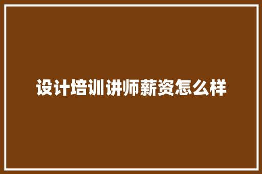 设计培训讲师薪资怎么样