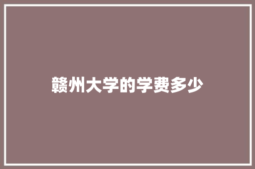 赣州大学的学费多少