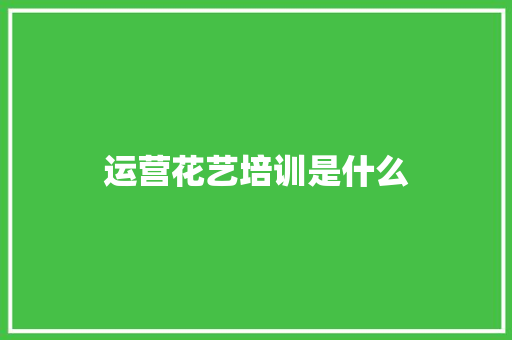 运营花艺培训是什么