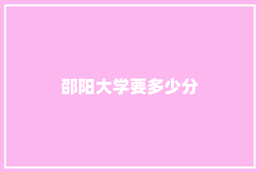邵阳大学要多少分