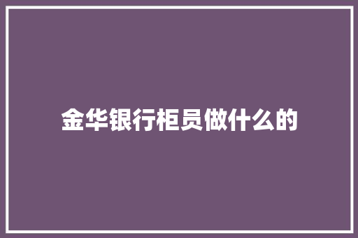 金华银行柜员做什么的