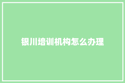 银川培训机构怎么办理