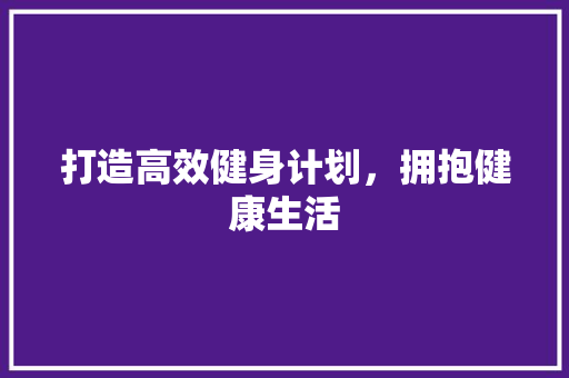 打造高效健身计划，拥抱健康生活