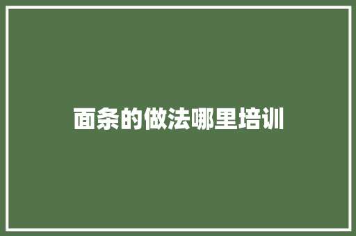 面条的做法哪里培训 工作类
