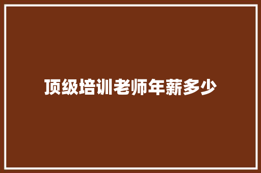 顶级培训老师年薪多少