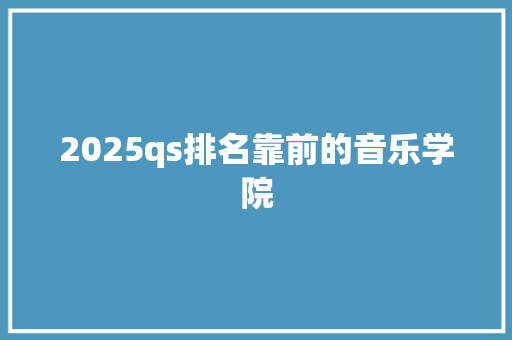 2025qs排名靠前的音乐学院