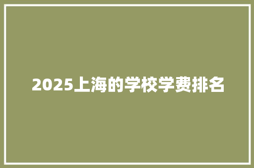 2025上海的学校学费排名 生活随笔