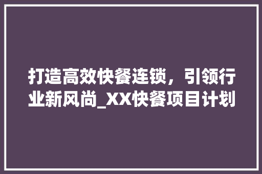 打造高效快餐连锁，引领行业新风尚_XX快餐项目计划书