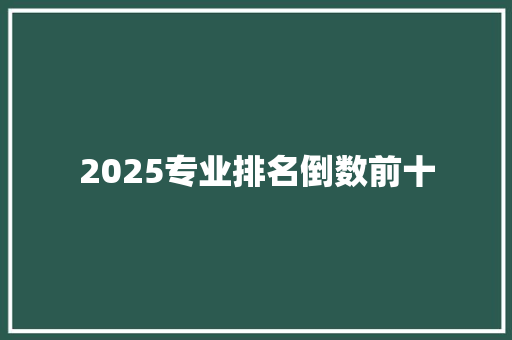 2025专业排名倒数前十 工作类