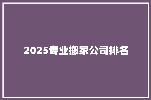 2025专业搬家公司排名