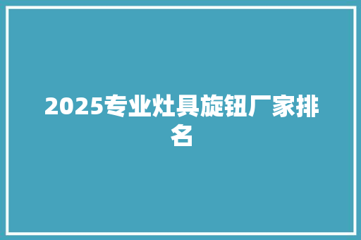 2025专业灶具旋钮厂家排名