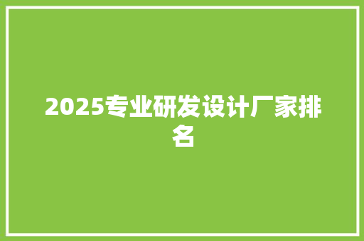 2025专业研发设计厂家排名 工作类