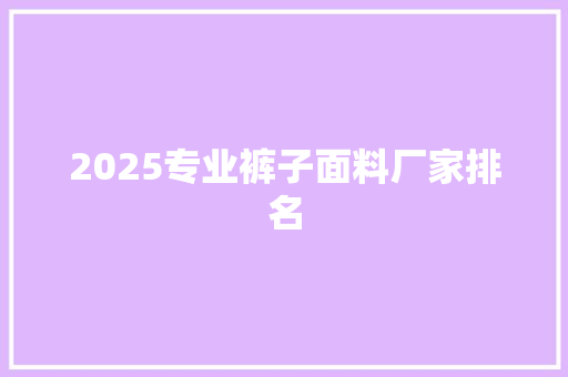 2025专业裤子面料厂家排名