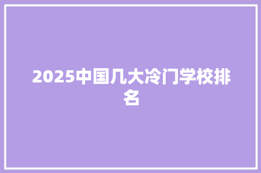 2025中国几大冷门学校排名