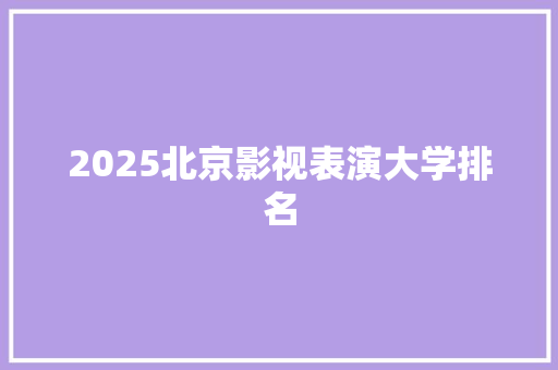 2025北京影视表演大学排名