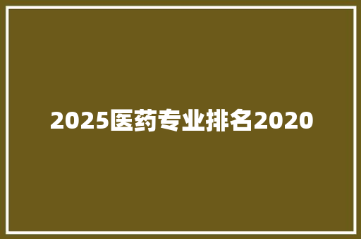 2025医药专业排名2020 工作类
