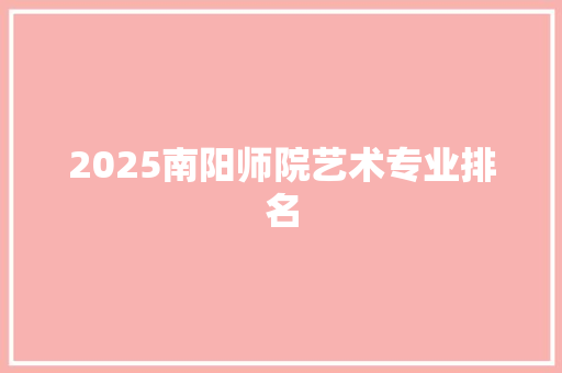 2025南阳师院艺术专业排名