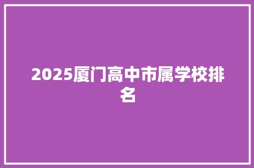 2025厦门高中市属学校排名 工作总结