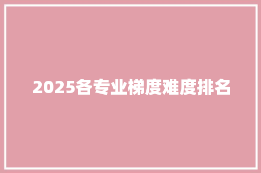 2025各专业梯度难度排名