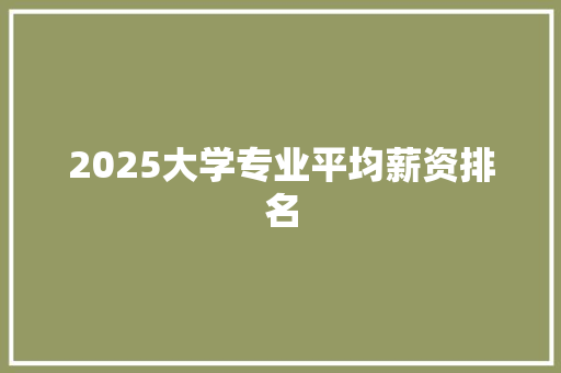 2025大学专业平均薪资排名 生活随笔